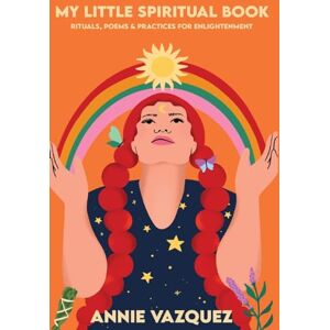 Vazquez, Annie My Little Spiritual Book: Rituals, Poems & Practices for Enlightenment Vazquez, Annie My Little Spiritual Book: Rituals, Poems & Practices for Enlightenment