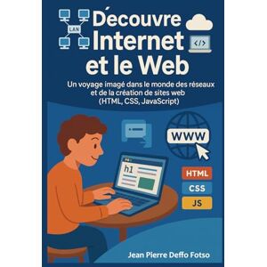 Deffo Fotso, Jean Pierre Découvre Internet et le Web: Un voyage imagé dans le monde des réseaux et de la création de sites web (HTML, CSS, JavaScript) Deffo Fotso, Jean Pierre Découvre Internet et le Web: Un voyage imagé dans le monde des réseaux et de la création de sites web (HTML, CSS, JavaScript)