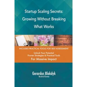 Gerardus Blokdyk - The Art of Service Startup Scaling Secrets: Growing Without Breaking What Works Gerardus Blokdyk - The Art of Service Startup Scaling Secrets: Growing Without Breaking What Works