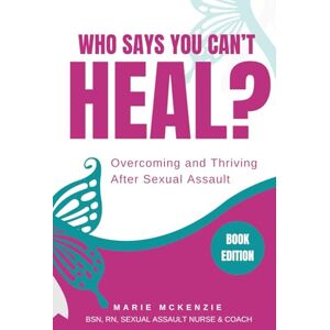 McKenzie, Marie Who Says You Can't Heal?: Overcoming and Thriving After Sexual Assault McKenzie, Marie Who Says You Can't Heal?: Overcoming and Thriving After Sexual Assault