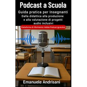 Andrisani, Emanuele PODCAST A SCUOLA: GUIDA PRATICA PER INSEGNANTI: Dalla didattica alla produzione e alla valutazione di progetti audio inclusivi Andrisani, Emanuele PODCAST A SCUOLA: GUIDA PRATICA PER INSEGNANTI: Dalla didattica alla produzione e alla valutazione di progetti audio inclusivi