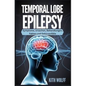 Wolff, Kith Temporal Lobe Epilepsy: Symptome, Ursachen, Behandlungen, Fakten und Gehirnanfälle Wolff, Kith Temporal Lobe Epilepsy: Symptome, Ursachen, Behandlungen, Fakten und Gehirnanfälle