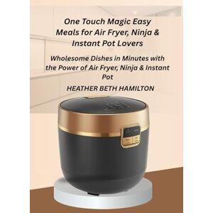 HAMILTON, HEATHER BETH One Touch Magic Easy Meals for Air Fryer, Ninja & Instant Pot Lovers: Wholesome Dishes in Minutes with the Power of Air Fryer, Ninja & Instant Pot HAMILTON, HEATHER BETH One Touch Magic Easy Meals for Air Fryer, Ninja & Instant Pot Lovers: Wholesome Dishes in Minutes with the Power of Air Fryer, Ninja & Instant Pot