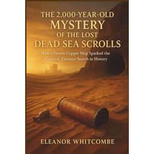 Whitcombe, Eleanor The 2,000-Year-Old Mystery of the Lost Dead Sea Scrolls: How a Desert Copper Map Sparked the Greatest Treasure Search in History Whitcombe, Eleanor The 2,000-Year-Old Mystery of the Lost Dead Sea Scrolls: How a Desert Copper Map Sparked the Greatest Treasure Search in History