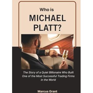 Grant, Marcus Who is Michael Platt?: The Story of a Quiet Billionaire Who Built One of the Most Successful Trading Firms in the World (Billionaire Minds: Stories of Grit and Greatness) Grant, Marcus Who is Michael Platt?: The Story of a Quiet Billionaire Who Built One of the Most Successful Trading Firms in the World (Billionaire Minds: Stories of Grit and Greatness)