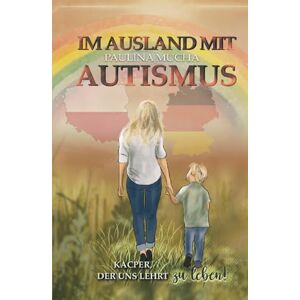 Mucha, Paulina Im Ausland mit Autismus Kacper, der uns lehrt, zu leben: Ein Weg zwischen Herausforderungen, Liebe und leisen Siegen Mucha, Paulina Im Ausland mit Autismus Kacper, der uns lehrt, zu leben: Ein Weg zwischen Herausforderungen, Liebe und leisen Siegen