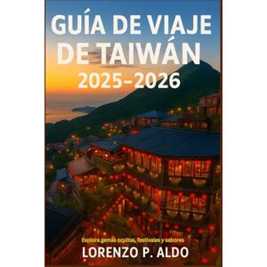 ALDO, MR LORENZO P. GUÍA DE VIAJE DE TAIWÁN 2025-2026: Explora gemas ocultas, festivales y sabores ALDO, MR LORENZO P. GUÍA DE VIAJE DE TAIWÁN 2025-2026: Explora gemas ocultas, festivales y sabores