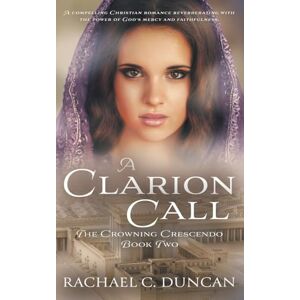 Duncan, Rachael C. A Clarion Call: A Historical Christian Romance: 2 (The Crowning Crescendo) Duncan, Rachael C. A Clarion Call: A Historical Christian Romance: 2 (The Crowning Crescendo)