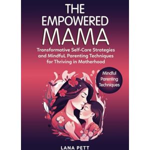 Pett, Lana The Empowered Mama: Transformative Self-Care Strategies and Mindful Parenting Techniques for Thriving in Motherhood Discover Your Inner Strength, Balance, and Joy as a Modern Mom Pett, Lana The Empowered Mama: Transformative Self-Care Strategies and Mindful Parenting Techniques for Thriving in Motherhood Discover Your Inner Strength, Balance, and Joy as a Modern Mom