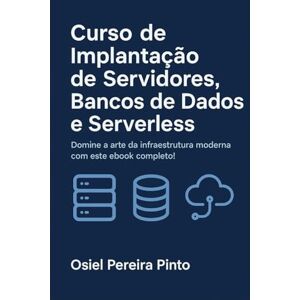 PINTO, OSIEL Curso de Implantação de Servidores, Bancos de Dados e Serverless: Domine a arte da infraestrutura moderna com este ebook completo! PINTO, OSIEL Curso de Implantação de Servidores, Bancos de Dados e Serverless: Domine a arte da infraestrutura moderna com este ebook completo!