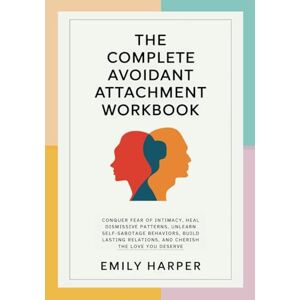 Harper, Emily The Complete Avoidant Attachment Workbook: Conquer Fear of Intimacy, Heal Dismissive Patterns, Unlearn Self-Sabotage Behaviors, Build Lasting ... (The Relationship Transformation Series) Harper, Emily The Complete Avoidant Attachment Workbook: Conquer Fear of Intimacy, Heal Dismissive Patterns, Unlearn Self-Sabotage Behaviors, Build Lasting ... (The Relationship Transformation Series)