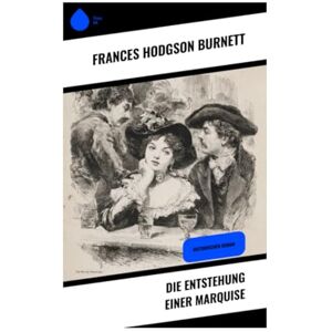 Burnett, Frances Hodgson Die Entstehung einer Marquise: Historischer Roman Burnett, Frances Hodgson Die Entstehung einer Marquise: Historischer Roman