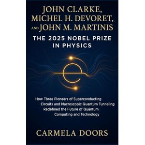 Doors, Carmela John Clarke, Michel H. Devoret, and John M. Martinis: The 2025 Nobel Prize in Physics (Nobel Prizes of 2025) Doors, Carmela John Clarke, Michel H. Devoret, and John M. Martinis: The 2025 Nobel Prize in Physics (Nobel Prizes of 2025)