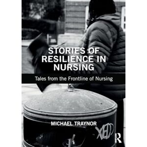 Traynor, Michael Stories of Resilience in Nursing: Tales from the Frontline of Nursing Traynor, Michael Stories of Resilience in Nursing: Tales from the Frontline of Nursing