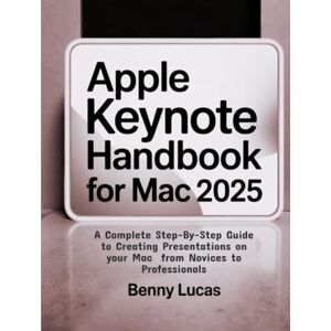 Lucas, Benny Apple Keynote Handbook for Mac 2025: A Complete Step-By-Step Guide to Creating Presentations on your Mac from Novices to Professionals Lucas, Benny Apple Keynote Handbook for Mac 2025: A Complete Step-By-Step Guide to Creating Presentations on your Mac from Novices to Professionals