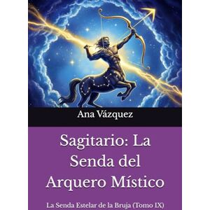 Vázquez Mandra, Sra. Ana Sagitario: La Senda del Arquero Místico ("La Senda Estelar de la Bruja: Un Viaje por el Zodíaco") Vázquez Mandra, Sra. Ana Sagitario: La Senda del Arquero Místico ("La Senda Estelar de la Bruja: Un Viaje por el Zodíaco")