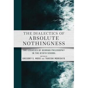 The Dialectics of Absolute Nothingness: The Legacies of German Philosophy in the Kyoto School (Cornell East Asia, 222) The Dialectics of Absolute Nothingness: The Legacies of German Philosophy in the Kyoto School (Cornell East Asia, 222)