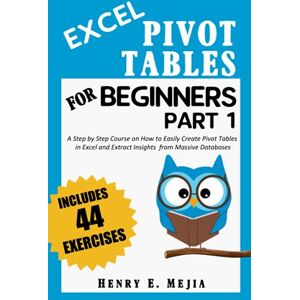 Mejia, Henry E. EXCEL PIVOT TABLES FOR BEGINNERS PART 1: A Step by Step Course on How To Easily Create Pivot Tables in Excel and Extract Insights from Massive Databases Mejia, Henry E. EXCEL PIVOT TABLES FOR BEGINNERS PART 1: A Step by Step Course on How To Easily Create Pivot Tables in Excel and Extract Insights from Massive Databases