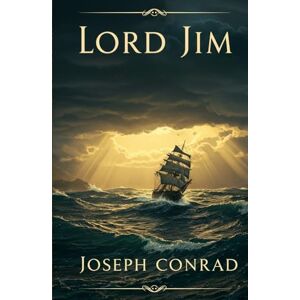 Conrad, Joseph Lord Jim: A Timeless Tale of Courage, Guilt, and Redemption on the High Seas Conrad, Joseph Lord Jim: A Timeless Tale of Courage, Guilt, and Redemption on the High Seas
