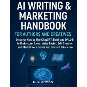 Arman, M.K. AI Writing & Marketing Handbook for Authors and Creatives: Discover How to Use ChatGPT, Bard, and DALL·E to Brainstorm Ideas, Write Faster, Edit Smarter, and Market Your Books and Content Like a Pro Arman, M.K. AI Writing & Marketing Handbook for Authors and Creatives: Discover How to Use ChatGPT, Bard, and DALL·E to Brainstorm Ideas, Write Faster, Edit Smarter, and Market Your Books and Content Like a Pro
