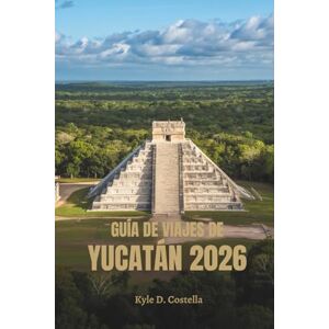 Costella, Kyle D. GUÍA DE VIAJES DE YUCATÁN 2026: Ruinas antiguas y sabores tropicales en México Costella, Kyle D. GUÍA DE VIAJES DE YUCATÁN 2026: Ruinas antiguas y sabores tropicales en México