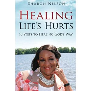 Nelson, Sharon K. Healing Life's Hurts: 10 Steps To Healing God's Way Nelson, Sharon K. Healing Life's Hurts: 10 Steps To Healing God's Way