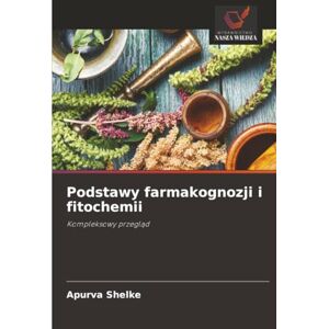 Shelke, Apurva Podstawy farmakognozji i fitochemii: Kompleksowy przegląd: Kompleksowy przegl¿d Shelke, Apurva Podstawy farmakognozji i fitochemii: Kompleksowy przegląd: Kompleksowy przegl¿d