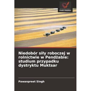 Singh, Pawanpreet Niedobór siły roboczej w rolnictwie w Pendżabie: studium przypadku dystryktu Muktsar Singh, Pawanpreet Niedobór siły roboczej w rolnictwie w Pendżabie: studium przypadku dystryktu Muktsar