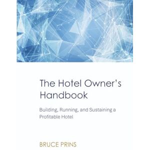 Prins, Bruce The Hotel Owner’s Handbook: Building, Running, and Sustaining a Profitable Hotel Prins, Bruce The Hotel Owner’s Handbook: Building, Running, and Sustaining a Profitable Hotel