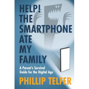 Telfer, Phillip Help! The Smartphone Ate My Family: A Parent's Survival Guide for the Digital Age Telfer, Phillip Help! The Smartphone Ate My Family: A Parent's Survival Guide for the Digital Age