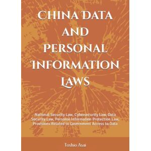 Asai, Toshio China Data and Personal Information Laws: National Security Law, Cybersecurity Law, Data Security Law, Personal Information Protection Law, Provisions Related to Government Access to Data Asai, Toshio China Data and Personal Information Laws: National Security Law, Cybersecurity Law, Data Security Law, Personal Information Protection Law, Provisions Related to Government Access to Data