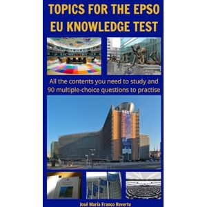 Franco Reverte, José María Topics for the EPSO EU knowledge test: All the contents you need to study and 90 multiple-choice questions to practise Franco Reverte, José María Topics for the EPSO EU knowledge test: All the contents you need to study and 90 multiple-choice questions to practise