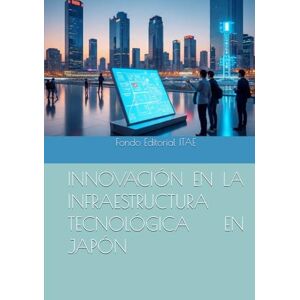 ITAE, Fondo Editorial INNOVACIÓN EN LA INFRAESTRUCTURA TECNOLÓGICA EN JAPÓN ITAE, Fondo Editorial INNOVACIÓN EN LA INFRAESTRUCTURA TECNOLÓGICA EN JAPÓN