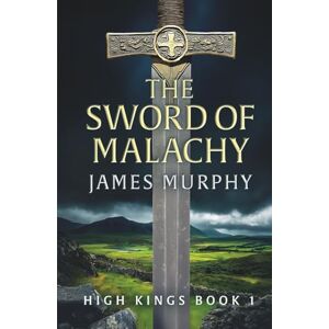 Murphy, James THE SWORD OF MALACHY: High Kings Book 1 Murphy, James THE SWORD OF MALACHY: High Kings Book 1