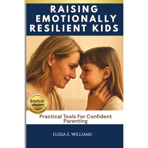 WILLIAMS, ELISSA E. Raising Emotionally Resilient Kids: Practical Tools For Confident Parenting WILLIAMS, ELISSA E. Raising Emotionally Resilient Kids: Practical Tools For Confident Parenting