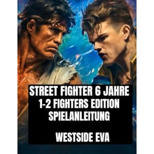 EVA, WESTSIDE STREET FIGHTER 6 JAHRE 1-2 FIGHTERS EDITION SPIELANLEITUNG: Meistere jeden Kämpfer, schalte versteckte Combos frei und dominiere Online-Turnierkämpfe EVA, WESTSIDE STREET FIGHTER 6 JAHRE 1-2 FIGHTERS EDITION SPIELANLEITUNG: Meistere jeden Kämpfer, schalte versteckte Combos frei und dominiere Online-Turnierkämpfe
