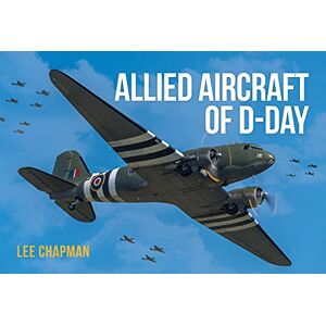 Lee Allied Aircraft of D-Day: A Photographic Guide to the Surviving Aircraft of the Normandy Invasion Lee Allied Aircraft of D-Day: A Photographic Guide to the Surviving Aircraft of the Normandy Invasion