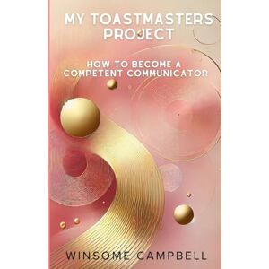 Campbell, Winsome My Toastmasters Project: How to Become a Competent Communicator Campbell, Winsome My Toastmasters Project: How to Become a Competent Communicator