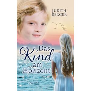 Berger, Judith Das Kind am Horizont: Welche Wunder dich erwarten, wenn du deinem Herzen folgst Berger, Judith Das Kind am Horizont: Welche Wunder dich erwarten, wenn du deinem Herzen folgst