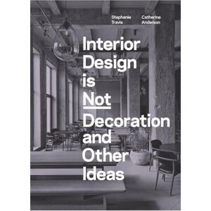 Travis, Stephanie Interior Design is Not Decoration And Other Ideas: Explore the world of interior design all around you in 100 illustrated entries Travis, Stephanie Interior Design is Not Decoration And Other Ideas: Explore the world of interior design all around you in 100 illustrated entries