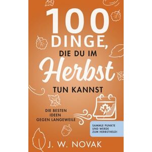 Novak, J. W. 100 Dinge, die du im Herbst tun kannst: Die besten Ideen gegen Langeweile (100 Dinge, die du tun kannst) Novak, J. W. 100 Dinge, die du im Herbst tun kannst: Die besten Ideen gegen Langeweile (100 Dinge, die du tun kannst)