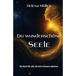 Müller, Helena Du wunderschöne Seele: Ein Buch für alle, die sich erinnern möchten Müller, Helena Du wunderschöne Seele: Ein Buch für alle, die sich erinnern möchten