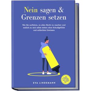 Lindemann, Eva Nein sagen und Grenzen setzen: Wie Sie aufhören, es allen Recht zu machen und endlich zu sich selbst stehen ohne Schuldgefühle und schlechtes Gewissen inkl. Workbook, 4-Step-Formel, Challenges uvm. Lindemann, Eva Nein sagen und Grenzen setzen: Wie Sie aufhören, es allen Recht zu machen und endlich zu sich selbst stehen ohne Schuldgefühle und schlechtes Gewissen inkl. Workbook, 4-Step-Formel, Challenges uvm.