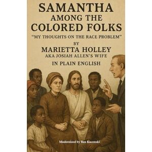 Holley, Marietta Samantha Among the Colored Folks “My Thoughts on the Race Problem” By Marietta Holley AKA Josiah Allen’s Wife In Plain English Holley, Marietta Samantha Among the Colored Folks “My Thoughts on the Race Problem” By Marietta Holley AKA Josiah Allen’s Wife In Plain English