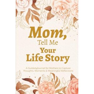 Publishing, Tell Me About Mom, Tell Me Your Life Story (Color Edition): A Guided Memory Journal to Capture Your Thoughts, Moments & Meaningful Reflections Publishing, Tell Me About Mom, Tell Me Your Life Story (Color Edition): A Guided Memory Journal to Capture Your Thoughts, Moments & Meaningful Reflections