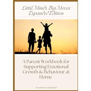 Morenzie, Monice Little Minds, Big Moves: An Expanded Parent Workbook for Supporting Emotional Growth & Behaviour at Home Morenzie, Monice Little Minds, Big Moves: An Expanded Parent Workbook for Supporting Emotional Growth & Behaviour at Home