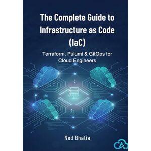 Bhatia, Ned The Complete Guide to Infrastructure as Code (IaC): Terraform, Pulumi & GitOps for Cloud Engineers Bhatia, Ned The Complete Guide to Infrastructure as Code (IaC): Terraform, Pulumi & GitOps for Cloud Engineers