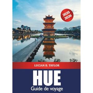 Taylor Hue Guide de voyage 2025-2026: Explorez les attractions historiques, la cuisine de rue, les tombes royales de la ville impériale du Vietnam Taylor Hue Guide de voyage 2025-2026: Explorez les attractions historiques, la cuisine de rue, les tombes royales de la ville impériale du Vietnam