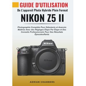 Chambers, Adrian Guide D'utilisation De L'appareil Photo Hybride Plein Format Nikon Z5 II: Photographie Complète Pour Débutants Et Avancés Maîtrise Avec Des Réglages ... Pour Des Résultats Époustouflants Chambers, Adrian Guide D'utilisation De L'appareil Photo Hybride Plein Format Nikon Z5 II: Photographie Complète Pour Débutants Et Avancés Maîtrise Avec Des Réglages ... Pour Des Résultats Époustouflants
