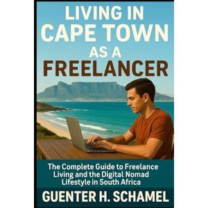 Schamel, Guenter H. Living in Cape Town as a Freelancer: The Complete Guide to Freelance Living and the Digital Nomad Lifestyle in South Africa Schamel, Guenter H. Living in Cape Town as a Freelancer: The Complete Guide to Freelance Living and the Digital Nomad Lifestyle in South Africa